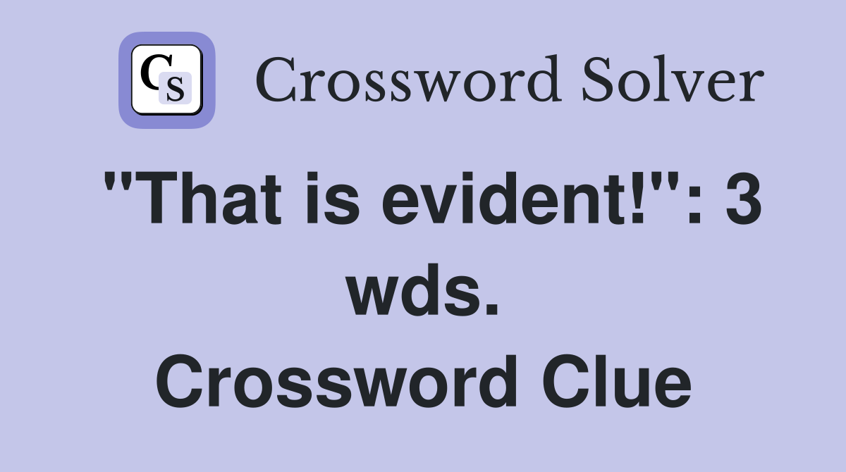 "That is evident!": 3 wds. Crossword Clue