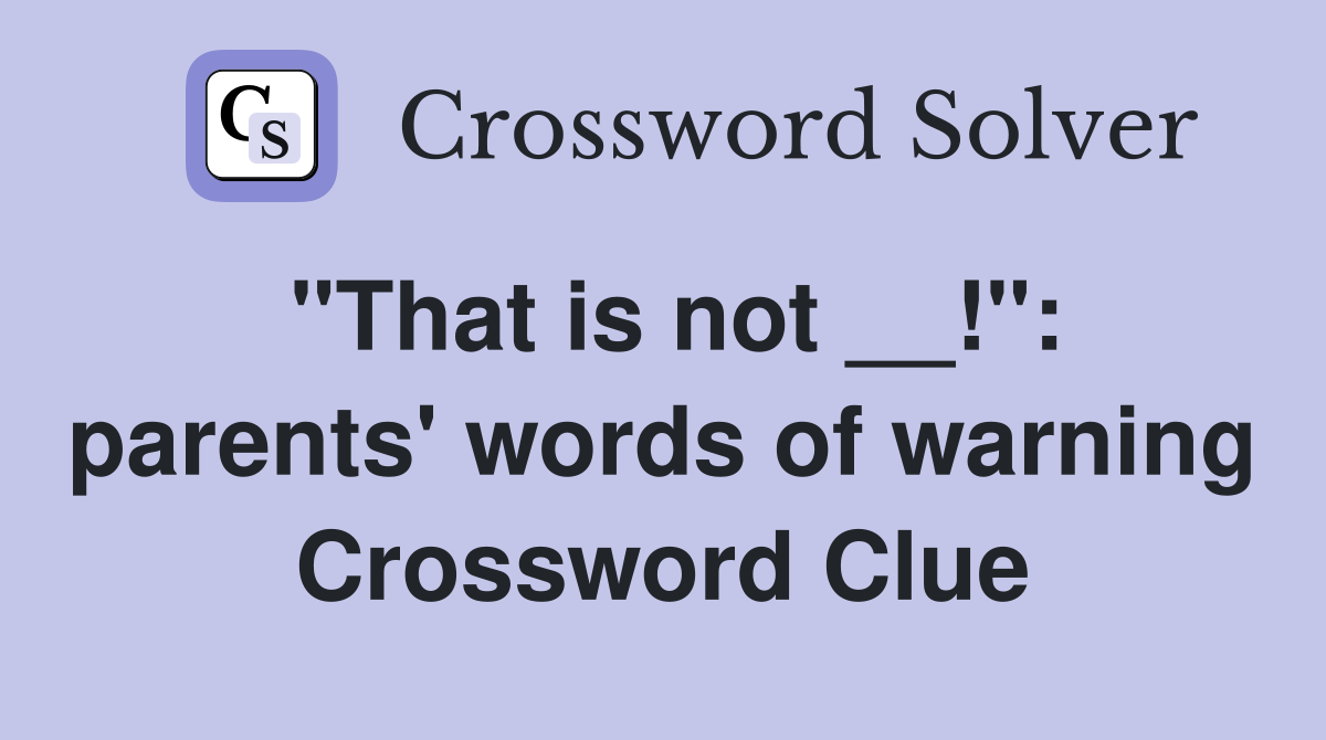 "That is not __!": parents' words of warning Crossword Clue