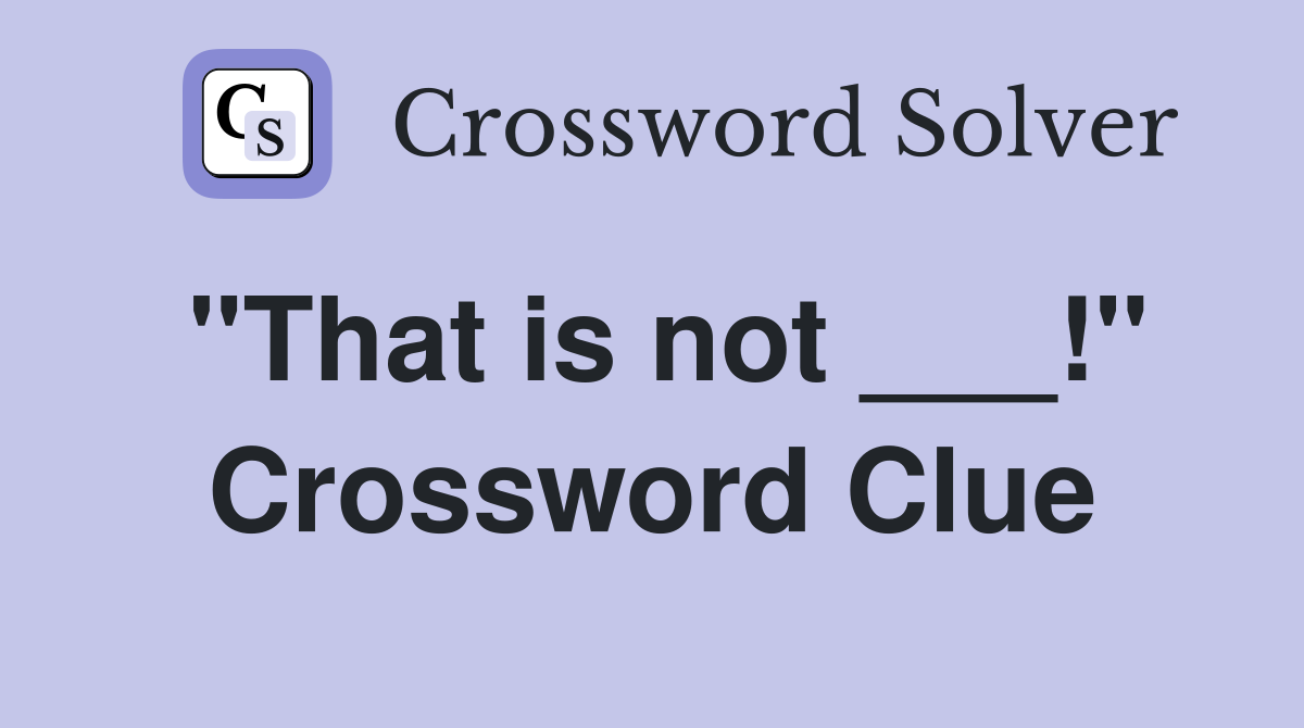 "That is not ___!" Crossword Clue
