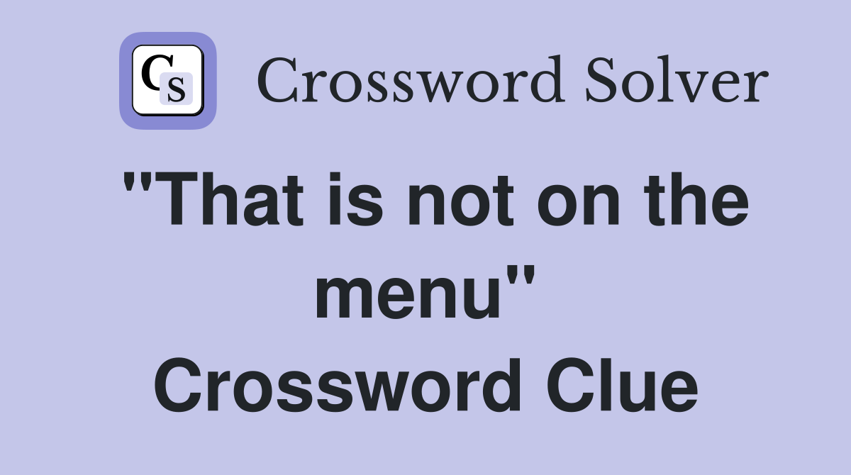 "That is not on the menu" Crossword Clue