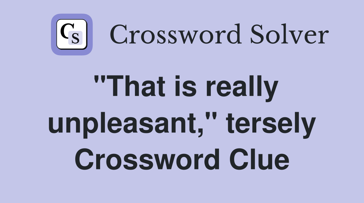 "That is really unpleasant," tersely Crossword Clue