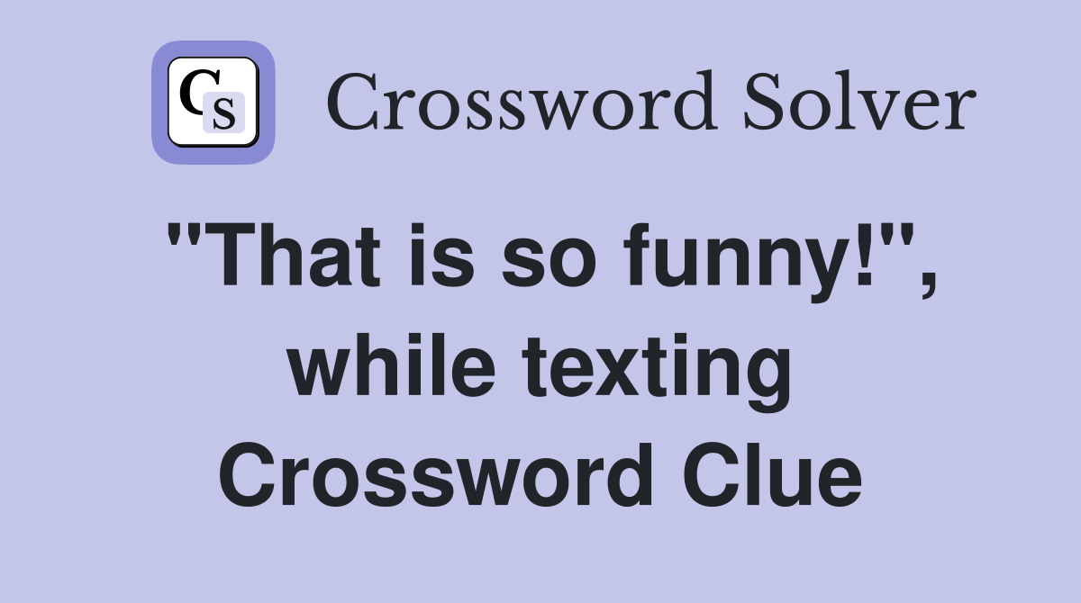 "That is so funny!", while texting Crossword Clue
