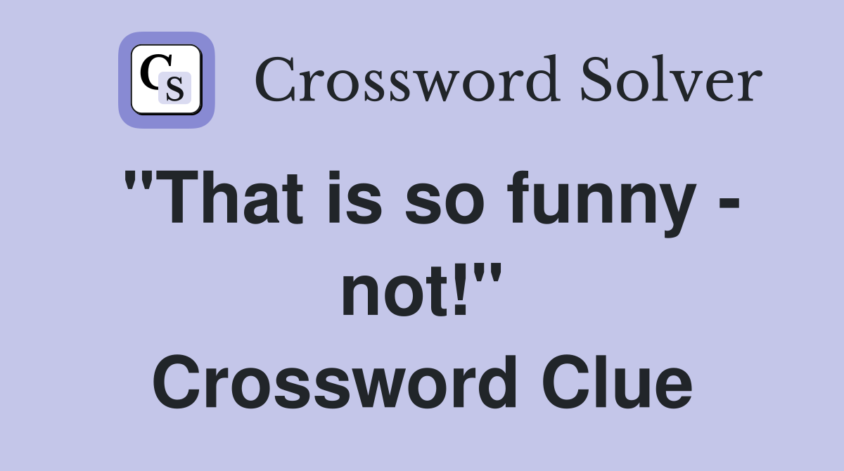 "That is so funny - not!" Crossword Clue