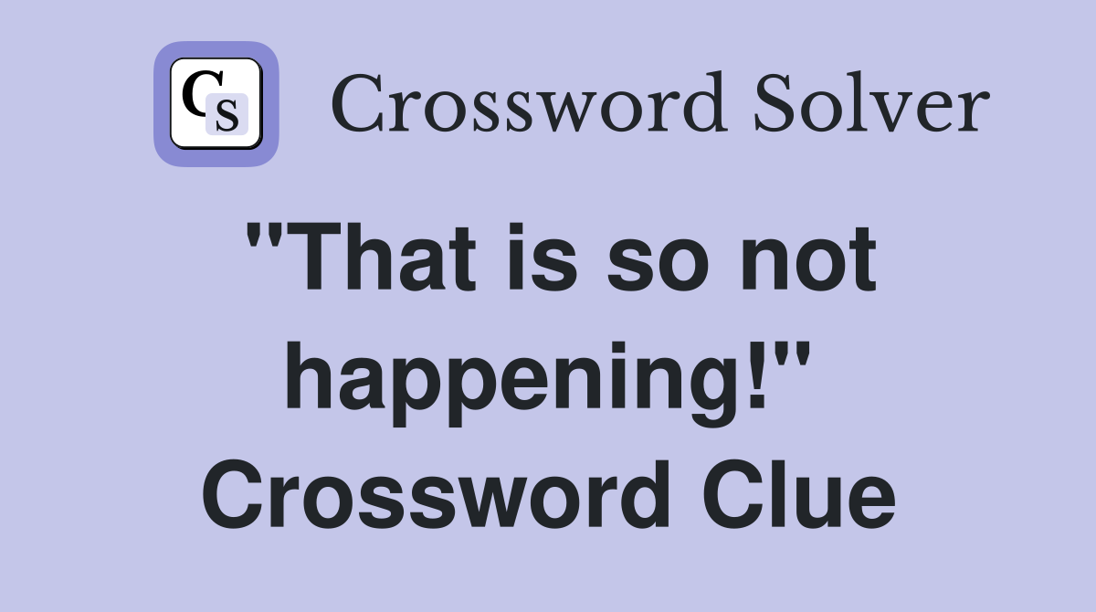 "That is so not happening!" Crossword Clue