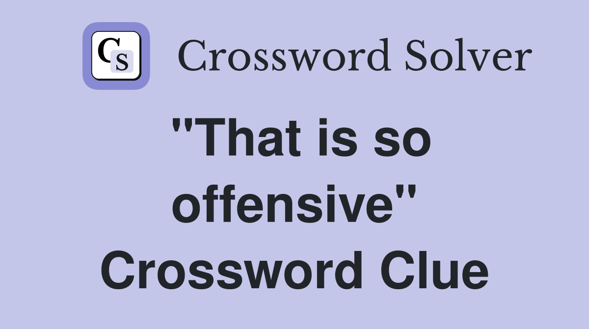 "That is so offensive" Crossword Clue
