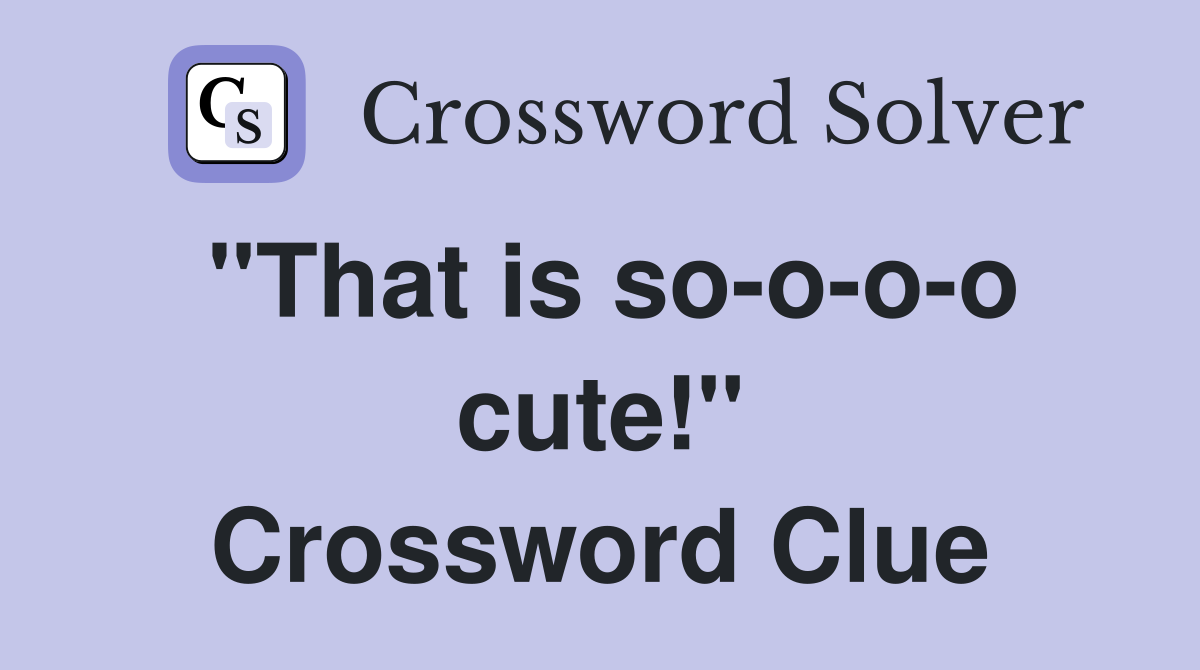 "That is so-o-o-o cute!" Crossword Clue