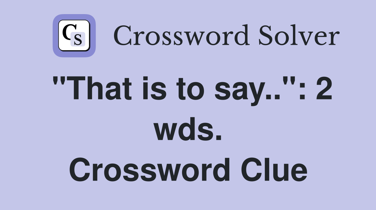 "That is to say..": 2 wds. Crossword Clue