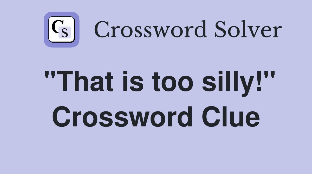 "That is too silly!" Crossword Clue