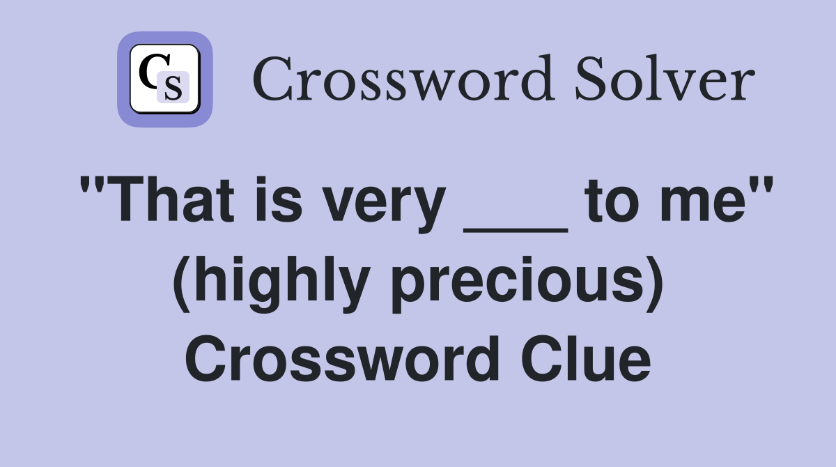 "That is very ___ to me" (highly precious) Crossword Clue
