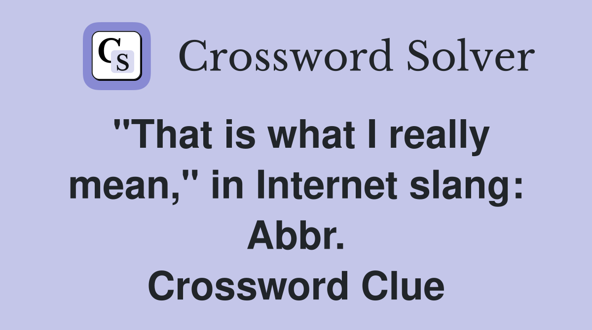 "That is what I really mean," in Internet slang: Abbr. Crossword Clue
