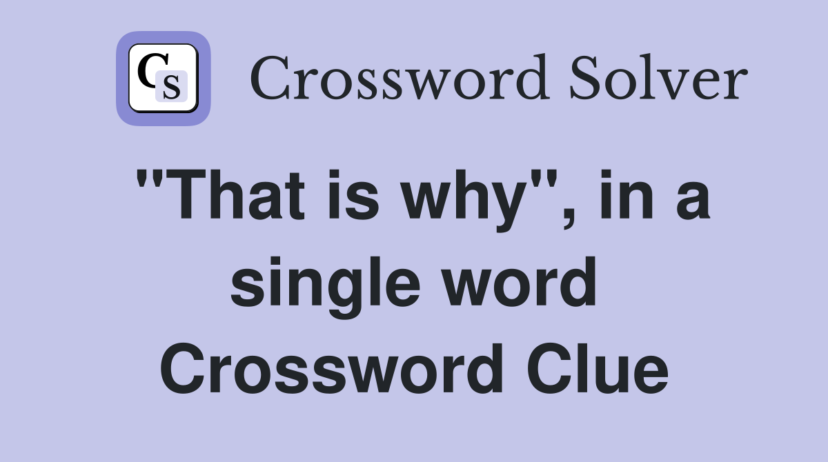 "That is why", in a single word Crossword Clue