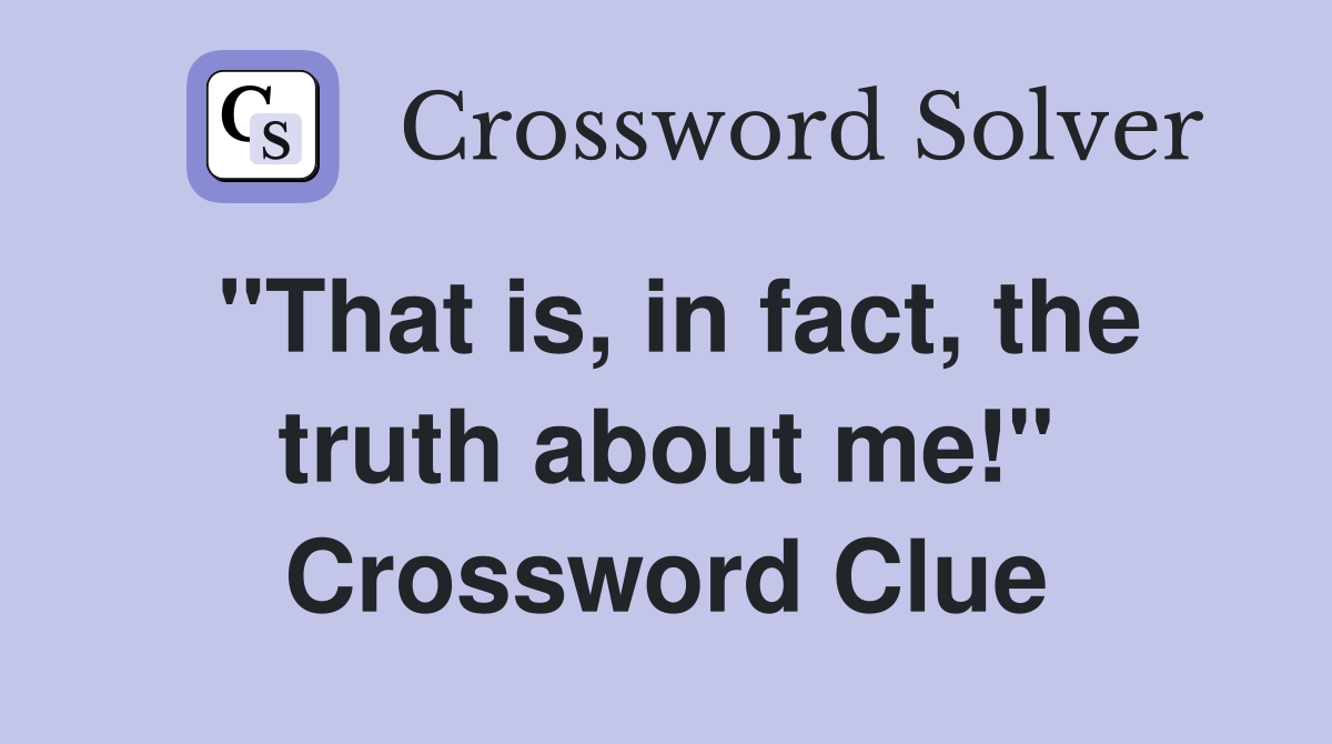 "That is, in fact, the truth about me!" Crossword Clue