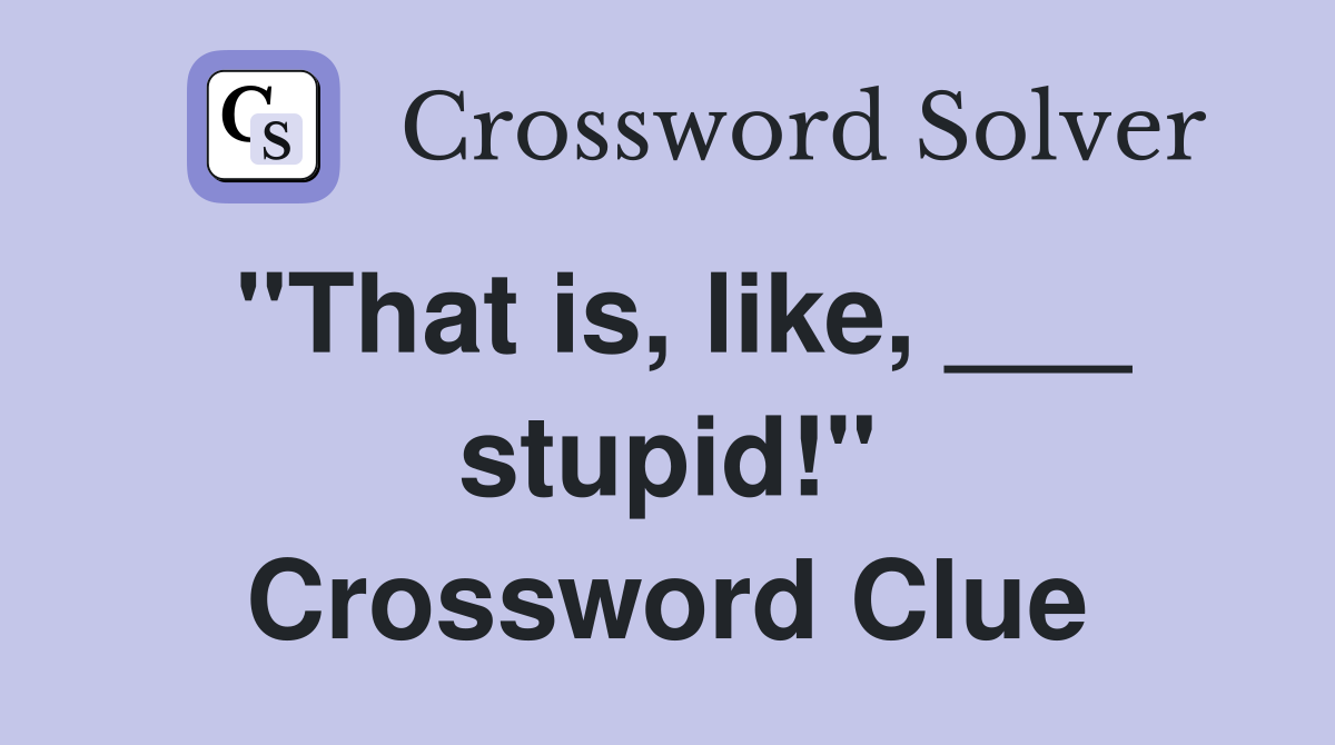 "That is, like, ___ stupid!" Crossword Clue