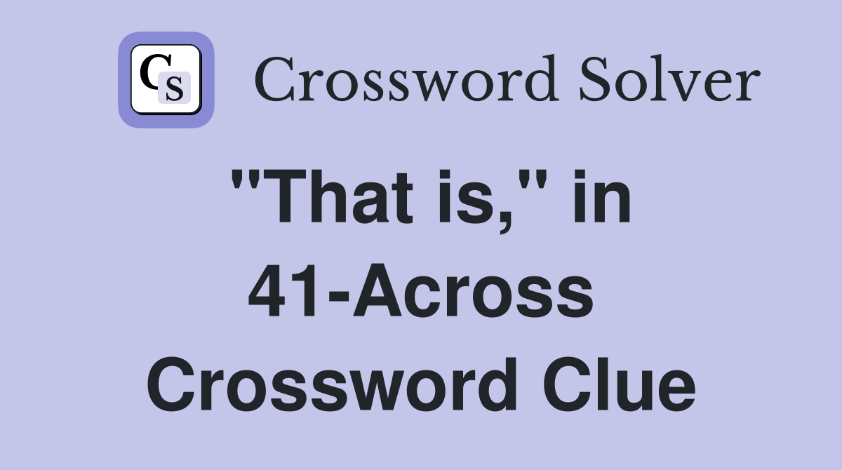 "That is," in 41-Across Crossword Clue