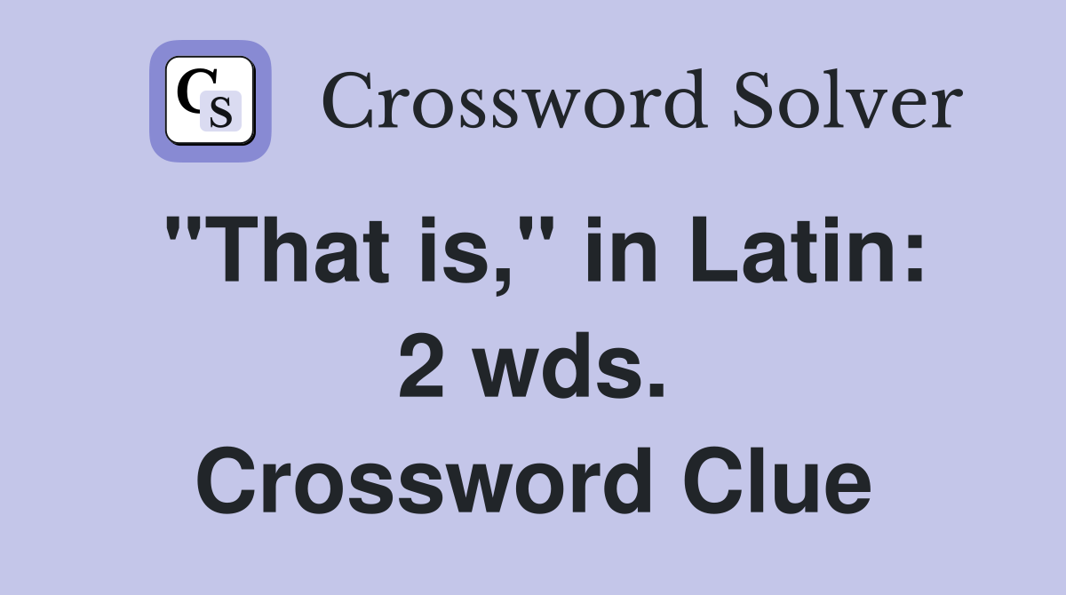 "That is," in Latin: 2 wds. Crossword Clue