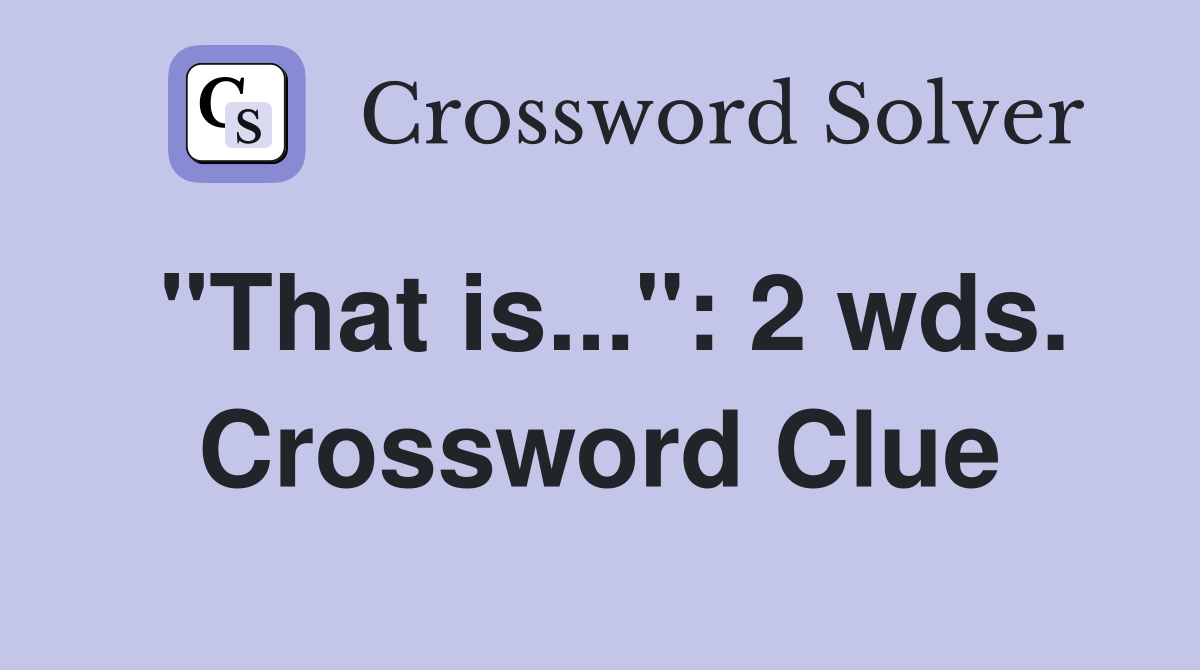 "That is...": 2 wds. Crossword Clue