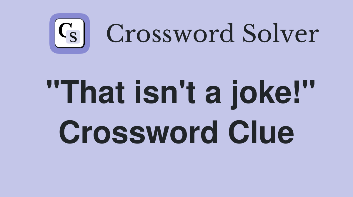 "That isn't a joke!" Crossword Clue