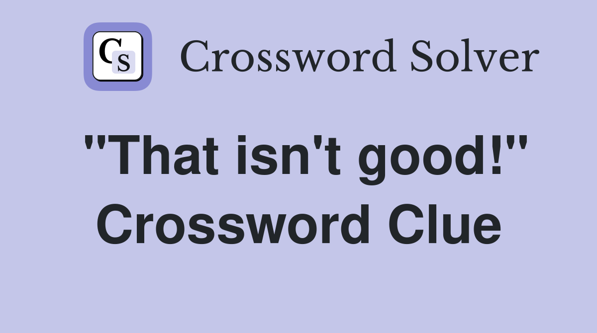 "That isn't good!" Crossword Clue