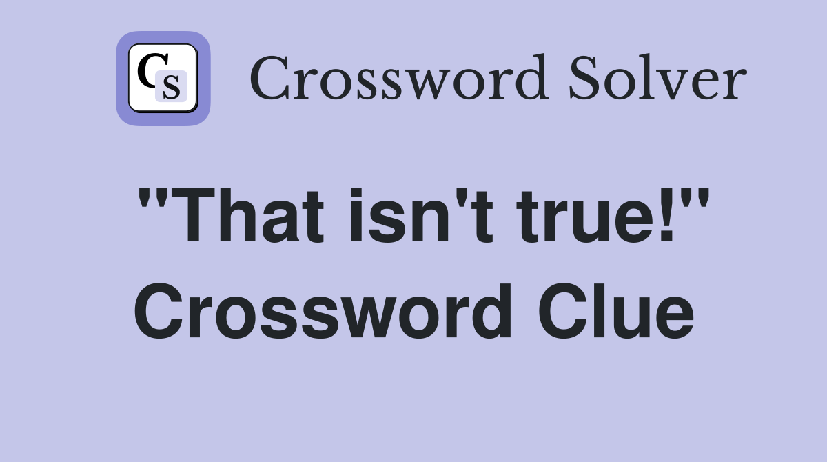 "That isn't true!" Crossword Clue