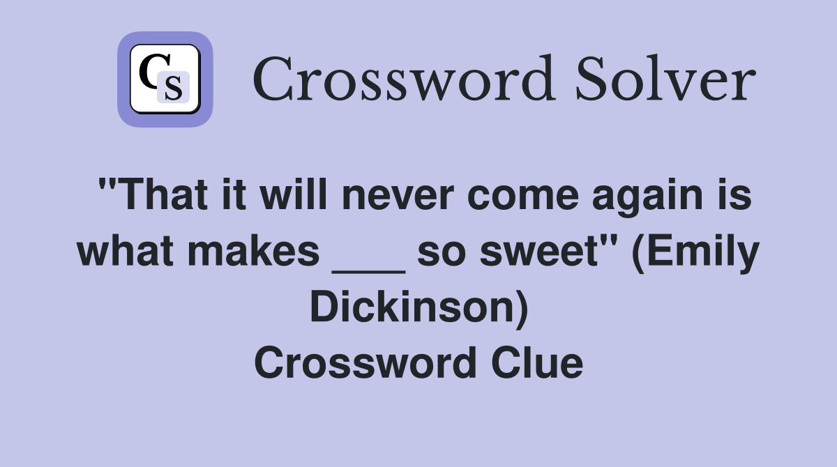 "That it will never come again is what makes ___ so sweet" (Emily Dickinson) Crossword Clue