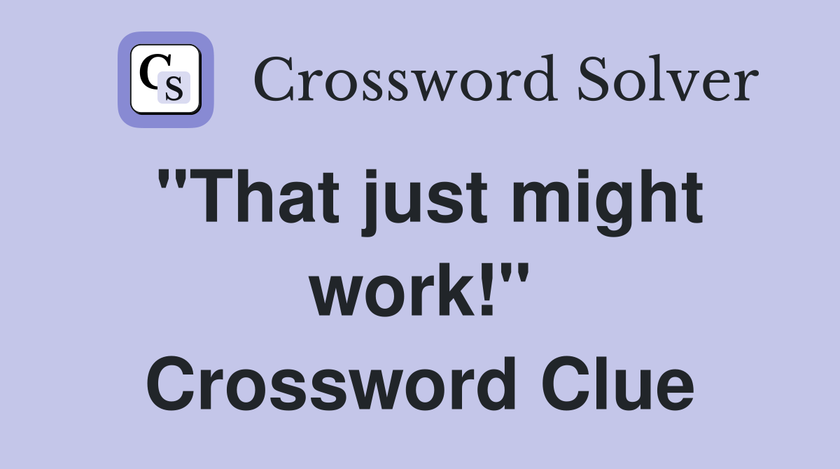 "That just might work!" Crossword Clue