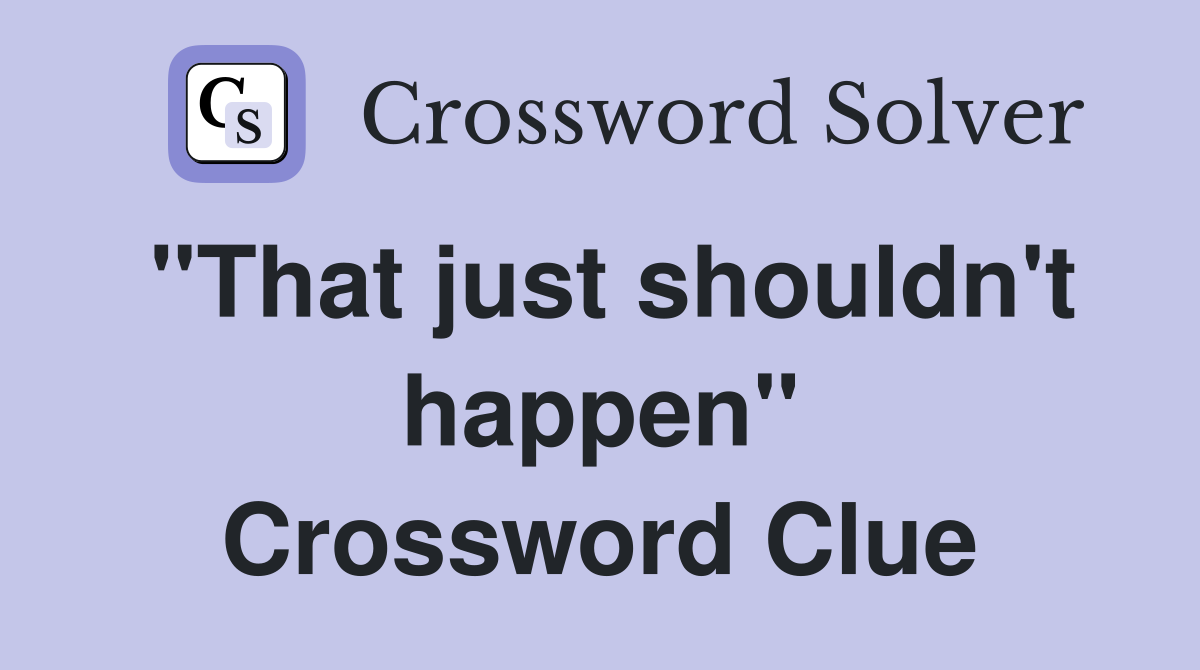 "That just shouldn't happen" Crossword Clue