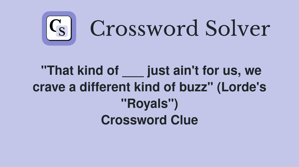 "That kind of ___ just ain't for us, we crave a different kind of buzz" (Lorde's "Royals") Crossword Clue