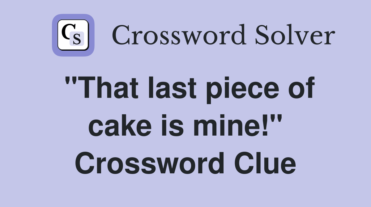 "That last piece of cake is mine!" Crossword Clue