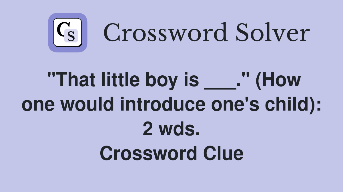 "That little boy is ___." (How one would introduce one's child): 2 wds. Crossword Clue