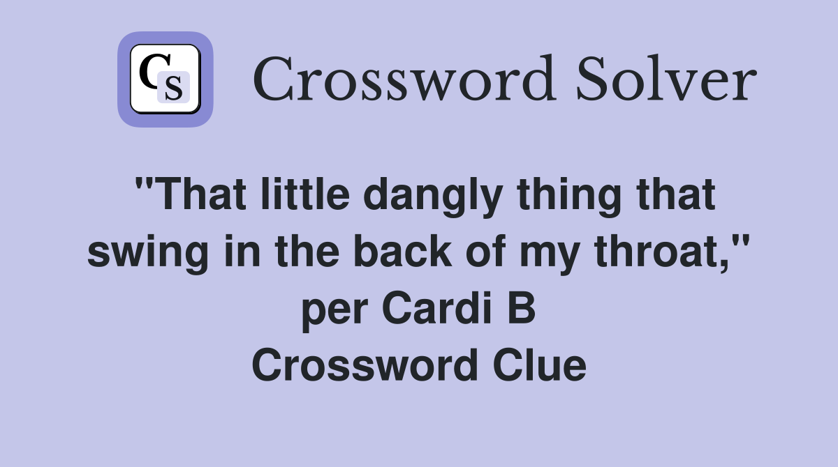 "That little dangly thing that swing in the back of my throat," per Cardi B Crossword Clue