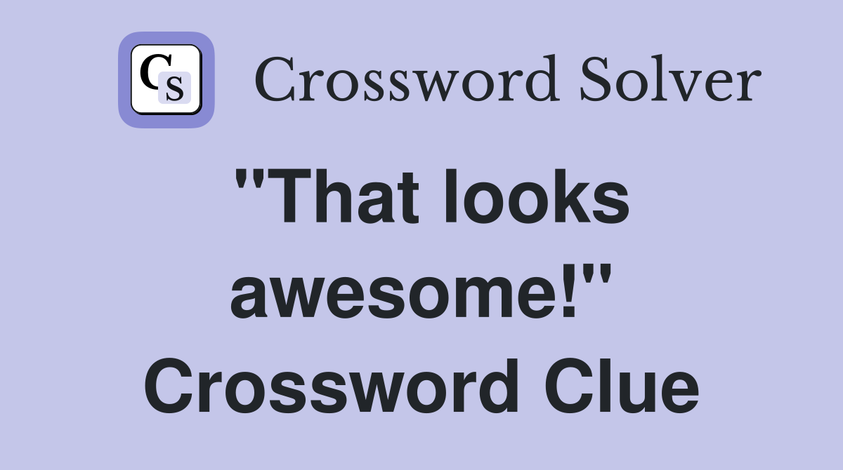 "That looks awesome!" Crossword Clue