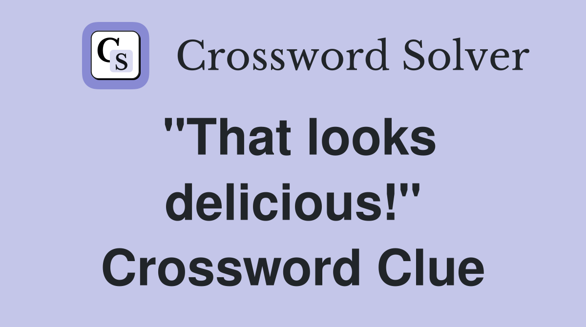 "That looks delicious!" Crossword Clue