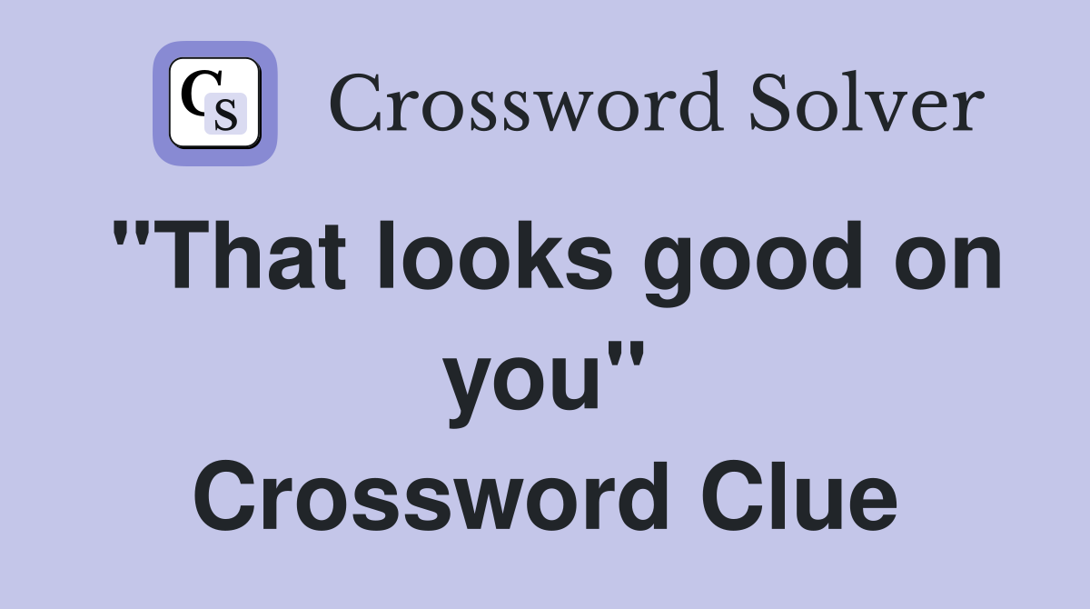 "That looks good on you" Crossword Clue