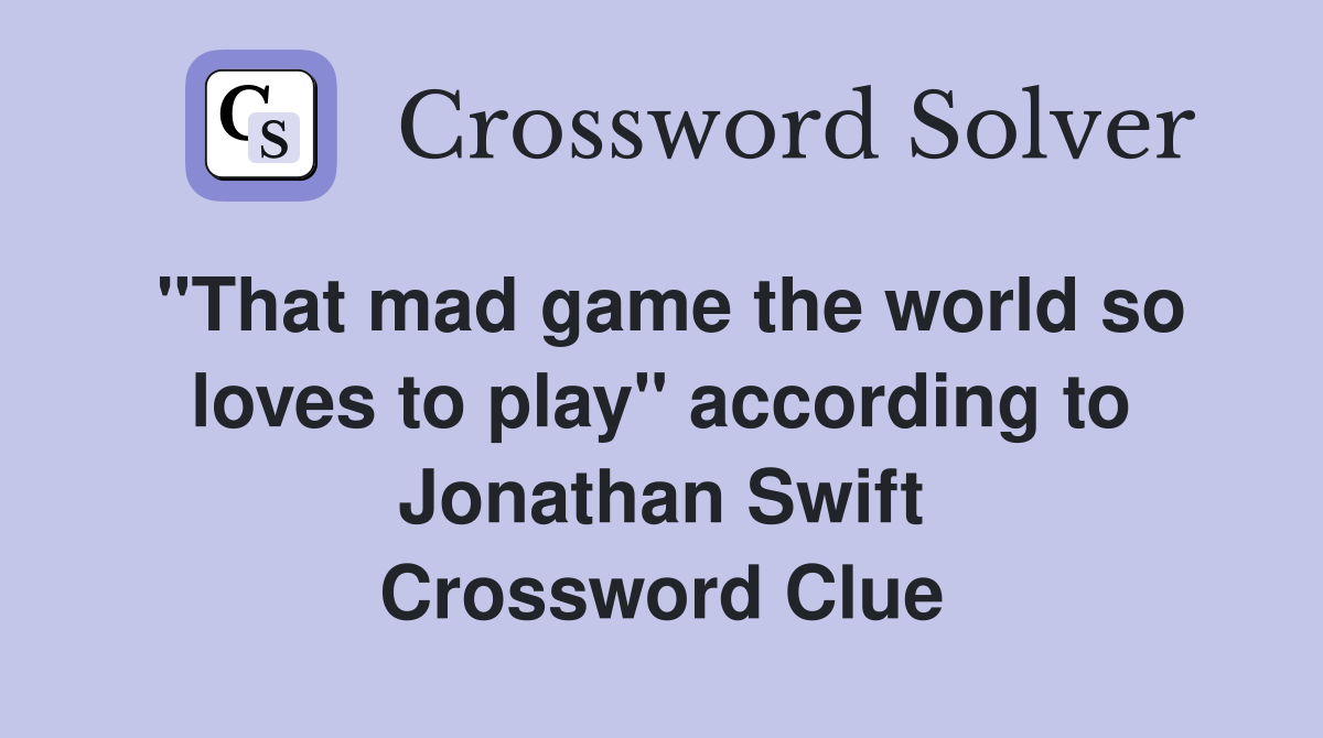 "That mad game the world so loves to play" according to Jonathan Swift Crossword Clue