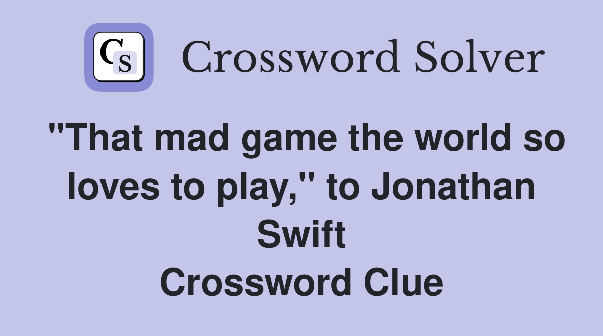"That mad game the world so loves to play," to Jonathan Swift Crossword Clue