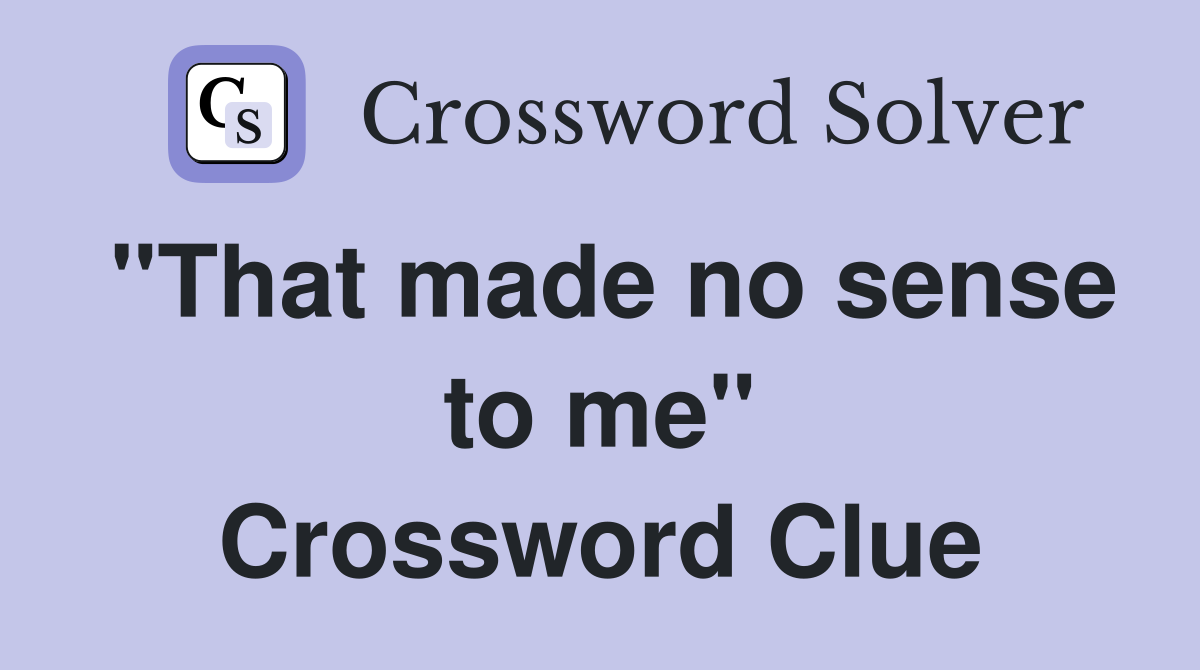"That made no sense to me" Crossword Clue