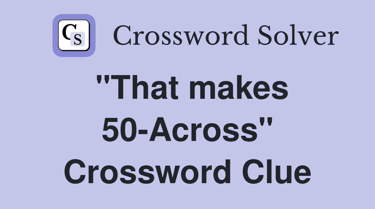 "That makes 50-Across" Crossword Clue
