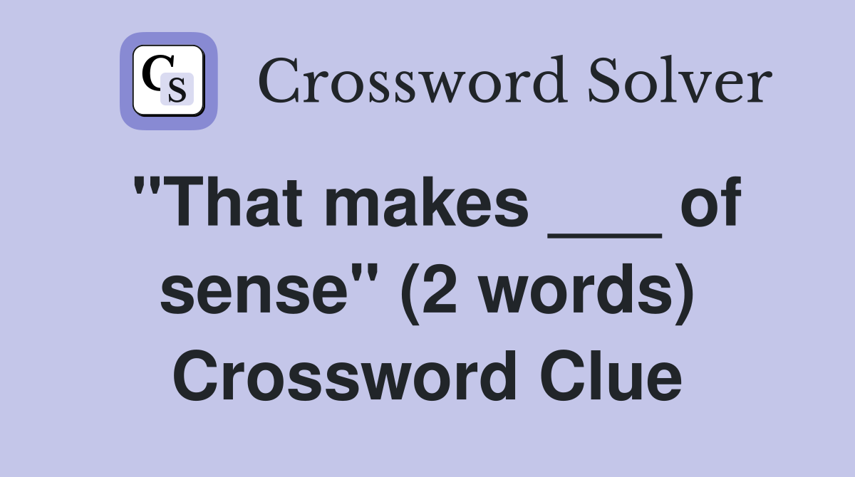 "That makes ___ of sense" (2 words) Crossword Clue