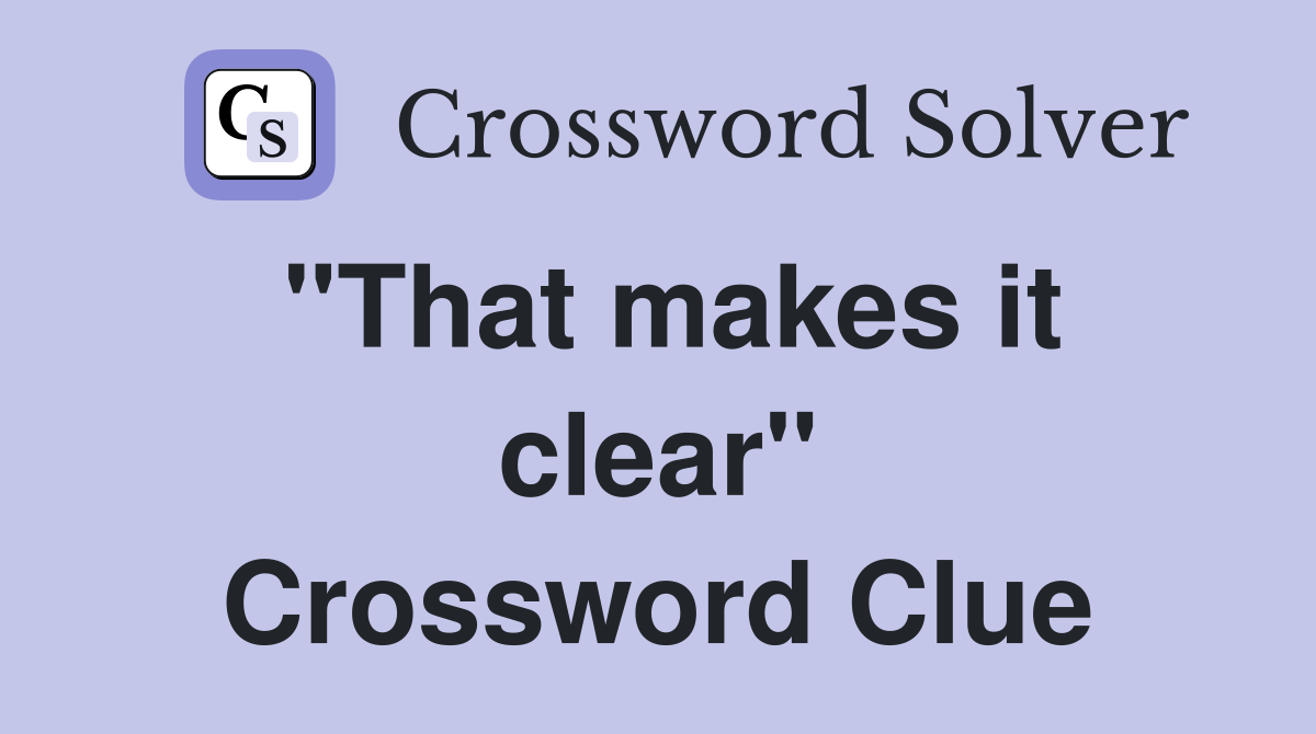 "That makes it clear" Crossword Clue
