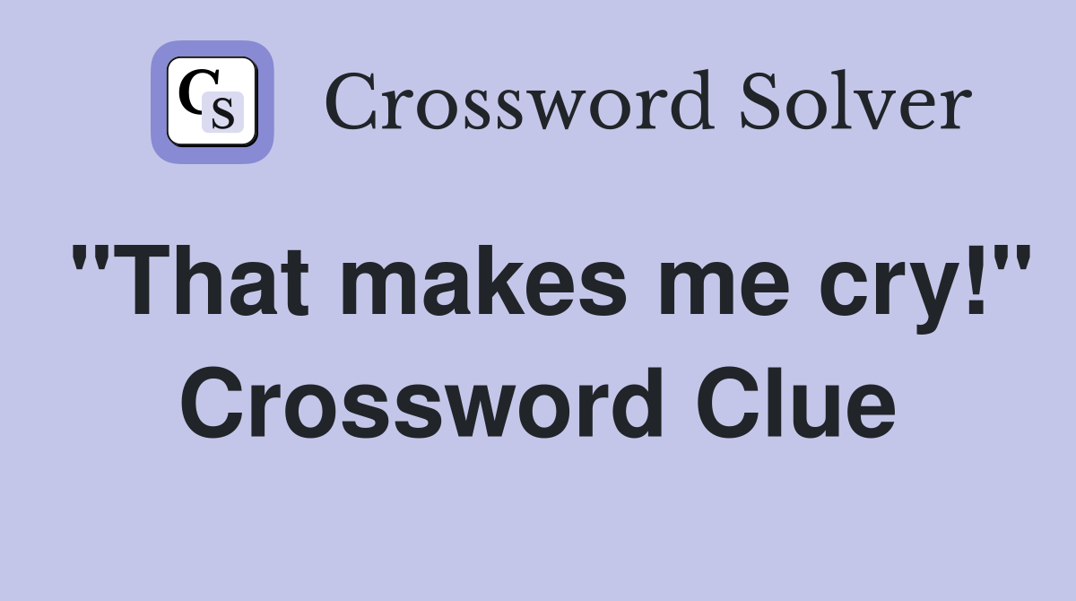 "That makes me cry!" Crossword Clue