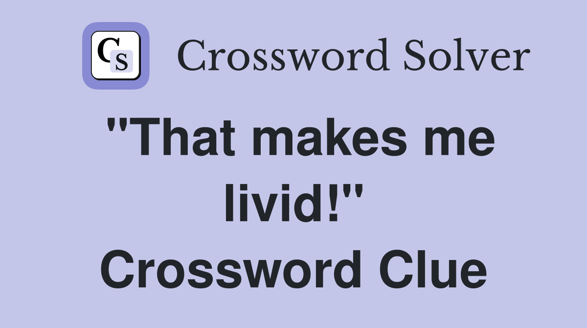 "That makes me livid!" Crossword Clue