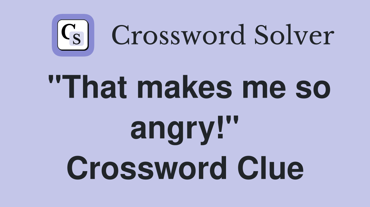 "That makes me so angry!" Crossword Clue