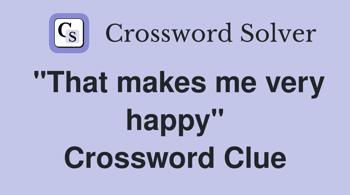 "That makes me very happy" Crossword Clue