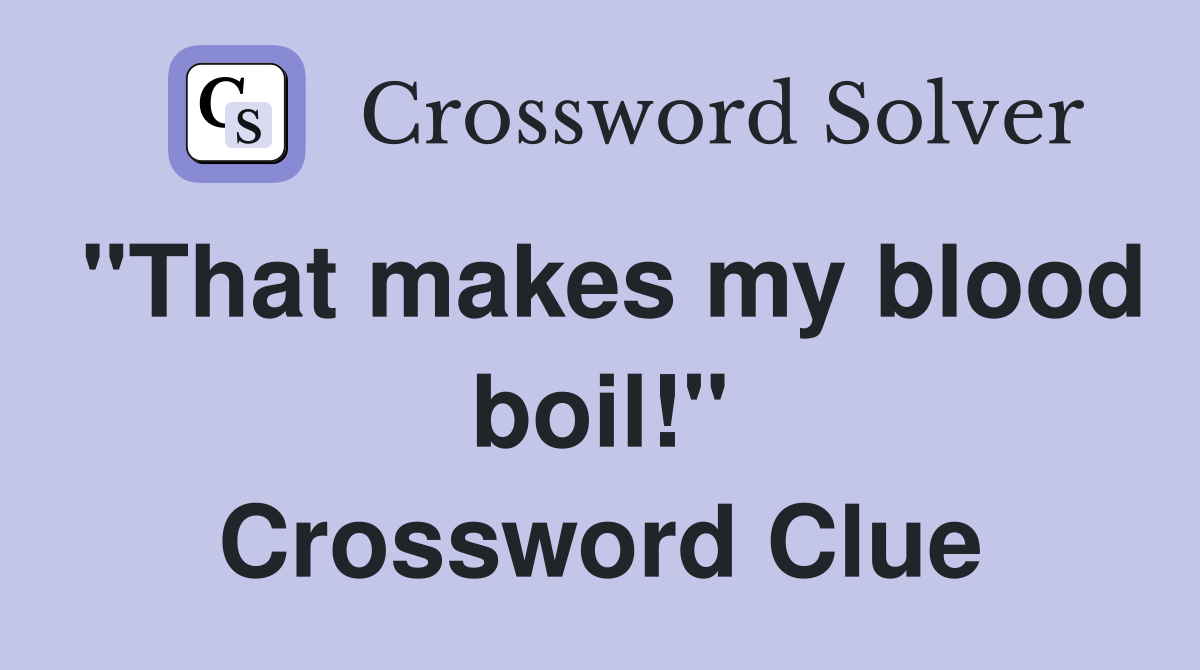 "That makes my blood boil!" Crossword Clue