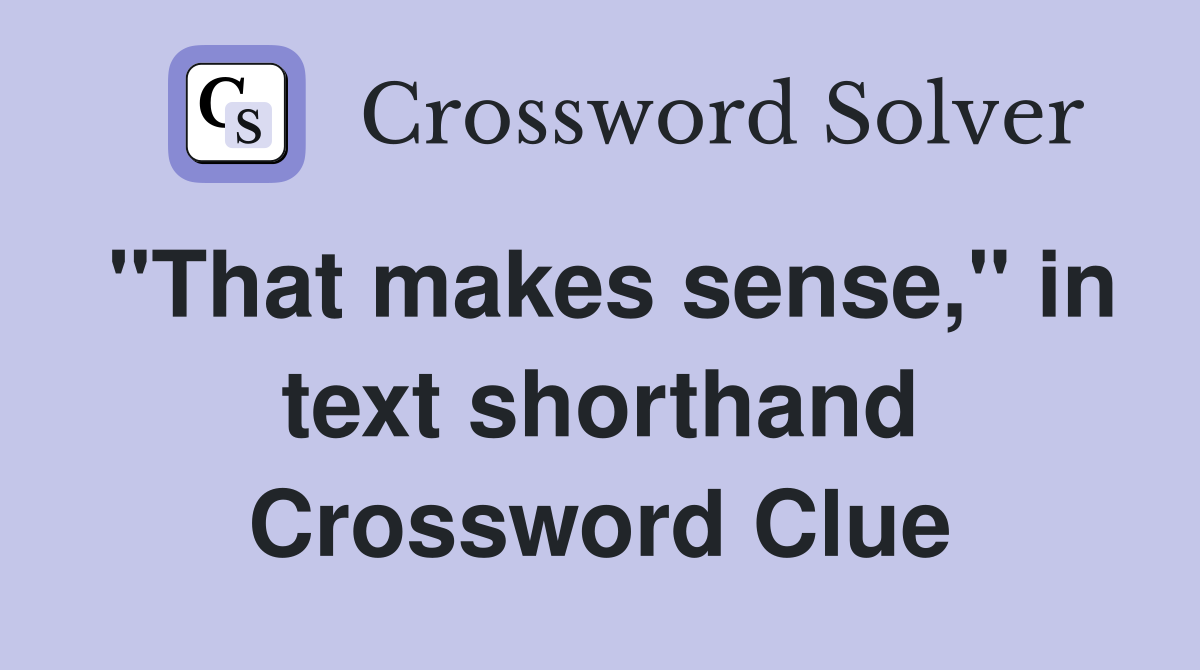 "That makes sense," in text shorthand Crossword Clue