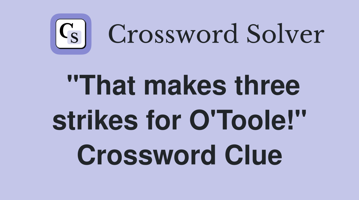 "That makes three strikes for O'Toole!" Crossword Clue