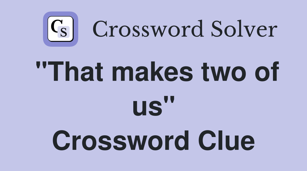 "That makes two of us" Crossword Clue