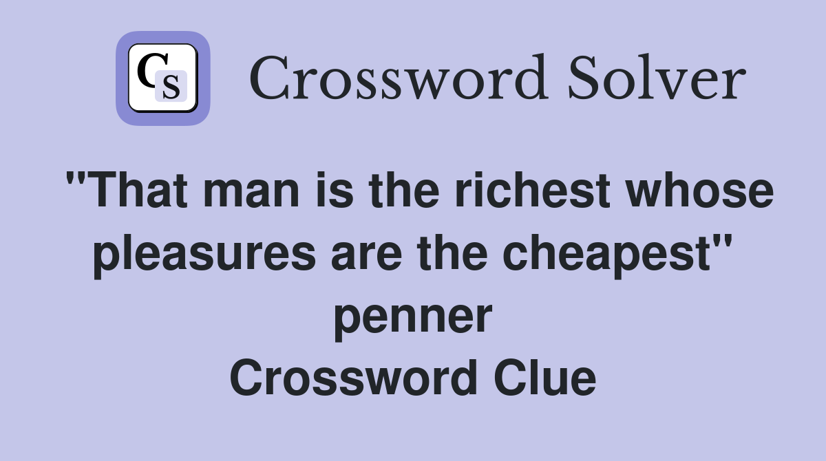 "That man is the richest whose pleasures are the cheapest" penner Crossword Clue
