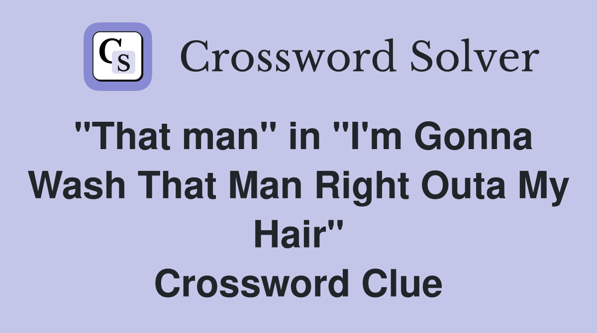 "That man" in "I'm Gonna Wash That Man Right Outa My Hair" Crossword Clue