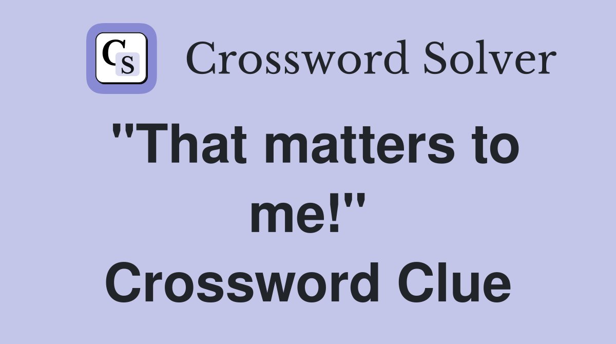 "That matters to me!" Crossword Clue